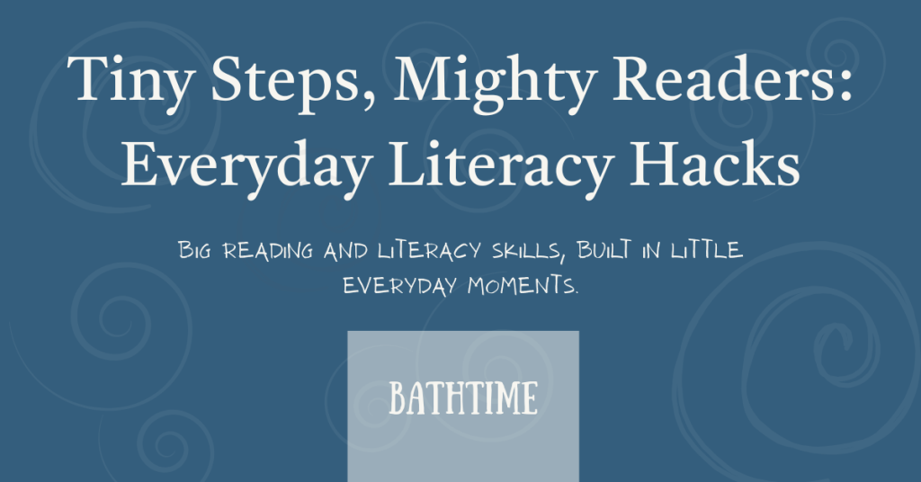 Feature blog post image that says, 'Tiny Steps, Mighty Readers: Everyday Literacy Hacks: Reading and Literacy Skills Built In Little Everyday Moments -- Bathtime.