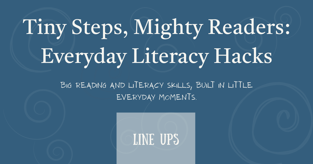 Feature blog post image that says, 'Tiny Steps, Mighty Readers: Everyday Literacy Hacks: Reading and Literacy Skills Built In Little Everyday Moments -- Line Ups